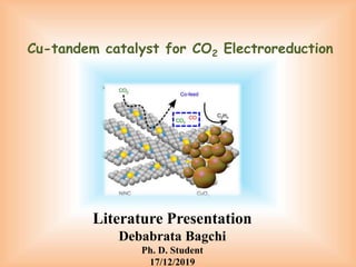 Literature Presentation
Debabrata Bagchi
Ph. D. Student
17/12/2019
Cu-tandem catalyst for CO2 Electroreduction
 