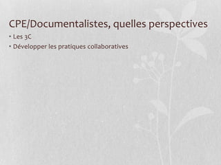 CPE/Documentalistes, quelles perspectives
• Les 3C
• Développer les pratiques collaboratives

 