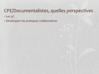 CPE/Documentalistes, quelles perspectives
• Les 3C
• Développer les pratiques collaboratives

 