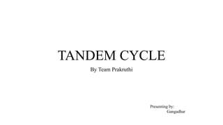 TANDEM CYCLE
By Team Prakruthi
Presenting by:
Gangadhar
 