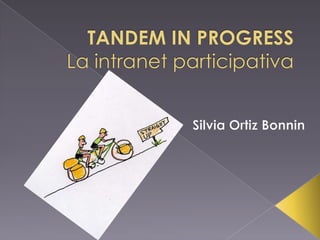 TANDEM IN PROGRESSLa intranet participativa Silvia Ortiz Bonnin 