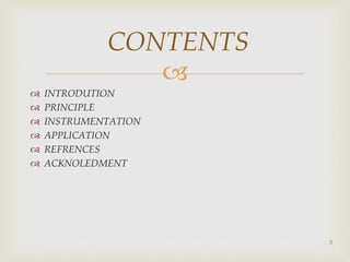 
 INTRODUTION
 PRINCIPLE
 INSTRUMENTATION
 APPLICATION
 REFRENCES
 ACKNOLEDMENT
3
CONTENTS
 