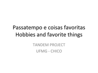 Passatempo e coisas favoritas
Hobbies and favorite things
TANDEM PROJECT
UFMG - CHICO
 