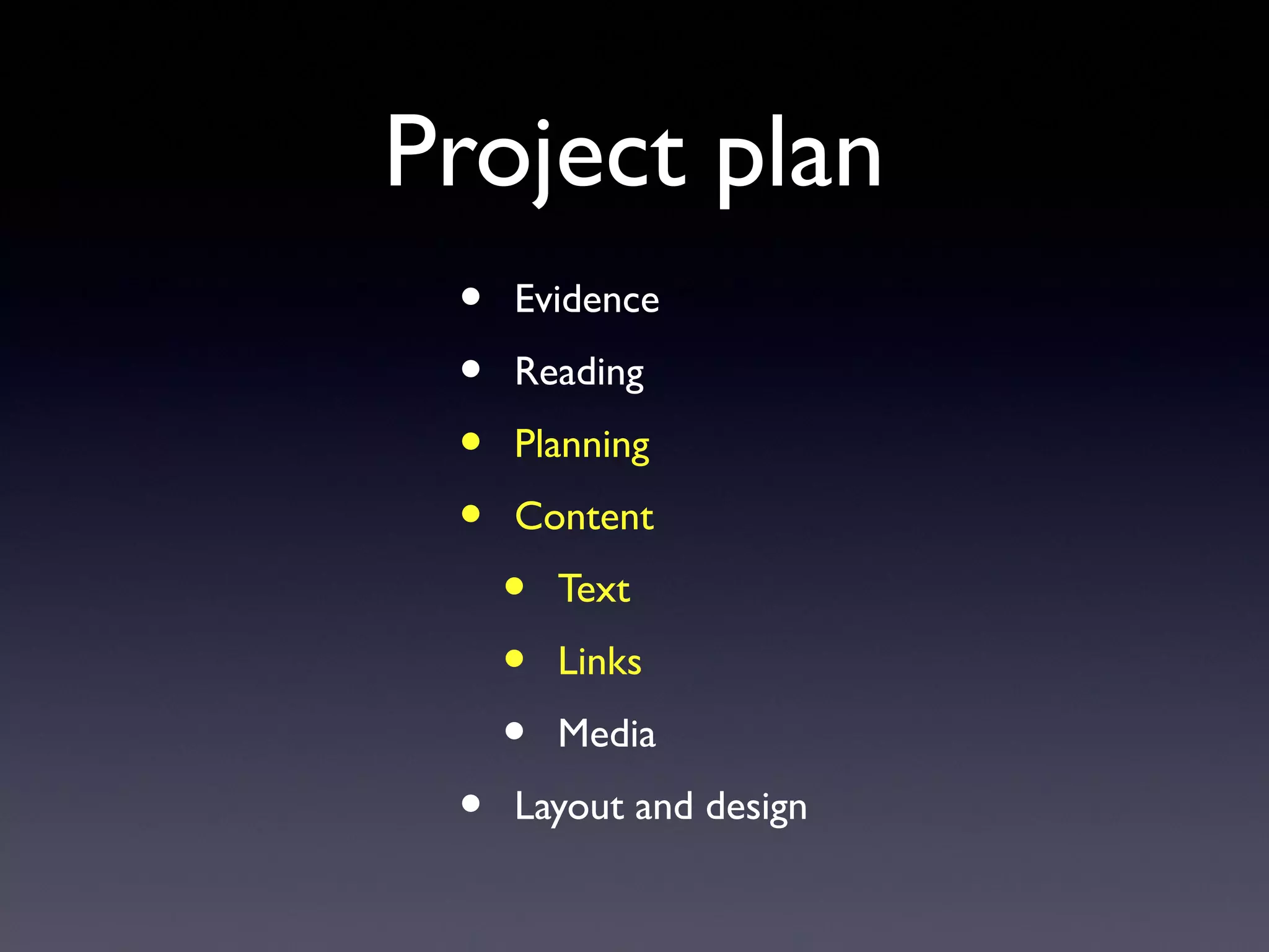 Project plan
• Evidence
• Reading
• Planning
• Content
• Text
• Links
• Media
• Layout and design
 