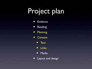 Project plan
• Evidence
• Reading
• Planning
• Content
• Text
• Links
• Media
• Layout and design
 