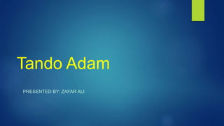Tando Adam
PRESENTED BY: ZAFAR ALI
 