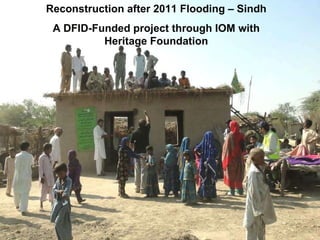 Reconstruction after 2011 Flooding – Sindh A DFID-Funded project through IOM with Heritage Foundation 