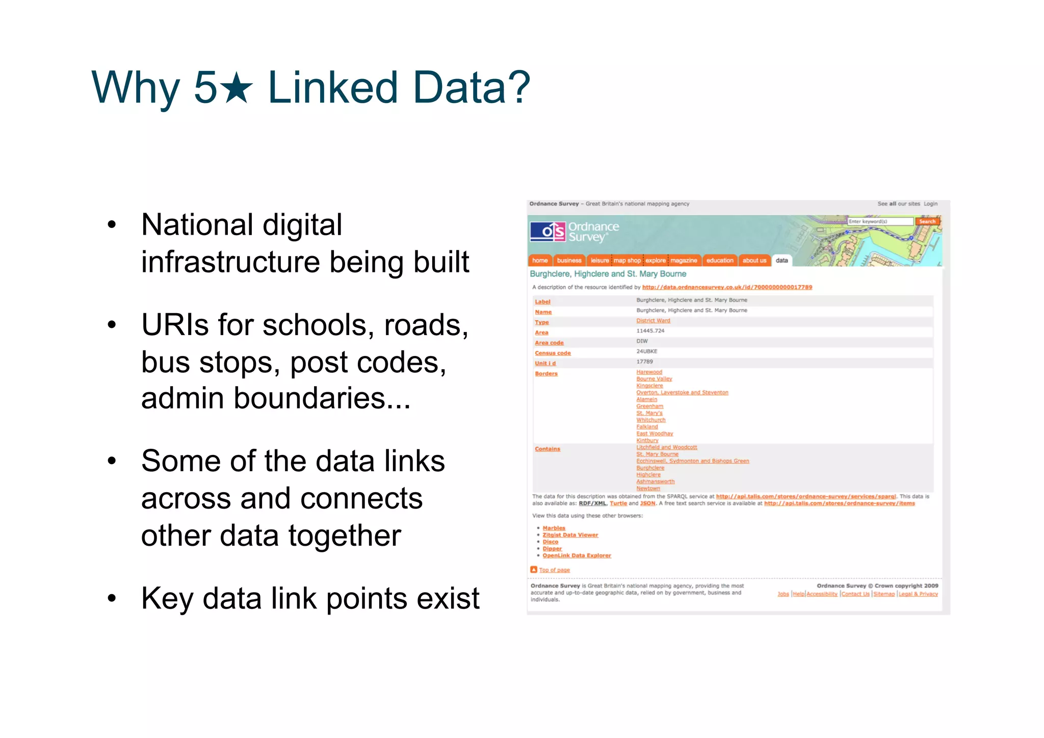 Why 5★ Linked Data?

•  National digital
   infrastructure being built

•  URIs for schools, roads,
   bus stops, post codes,
   admin boundaries...

•  Some of the data links
   across and connects
   other data together

•  Key data link points exist
 
