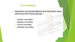 Committees
• Important recommendations and directives have
stemmed from these groups.
– Tandon committee.
– Daheija committee.
– Chore committee.
– Marathe committee.
 