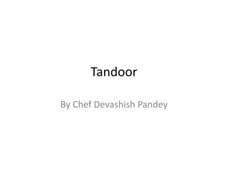 Tandoor
By Chef Devashish Pandey
 