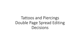 Tattoos and Piercings
Double Page Spread Editing
Decisions
 