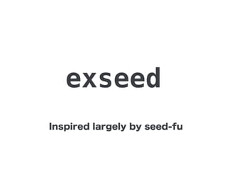 exseed
Inspired largely by seed-fu
 