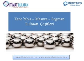 Tane bilya – Masura – Segman
Rulman Çeşitleri
www.itimatrulman.com / www.tanebilyamasura.com
 
