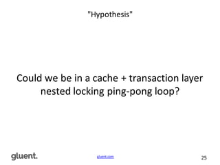 gluent.com 25
"Hypothesis"
Could	
  we	
  be	
  in	
  a	
  cache	
  +	
  transaction	
  layer	
  
nested	
  locking	
  ping-­‐pong	
  loop?
 