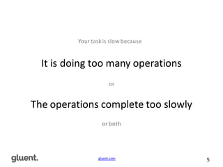 gluent.com 5
Your	
  task	
  is	
  slow	
  because
It	
  is	
  doing	
  too	
  many	
  operations
or
The	
  operations	
  complete	
  too	
  slowly
or	
  both
 