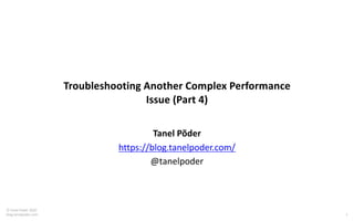 1
© Tanel Poder 2020
blog.tanelpoder.com
Troubleshooting Another Complex Performance
Issue (Part 4)
Tanel Põder
https://blog.tanelpoder.com/
@tanelpoder
 