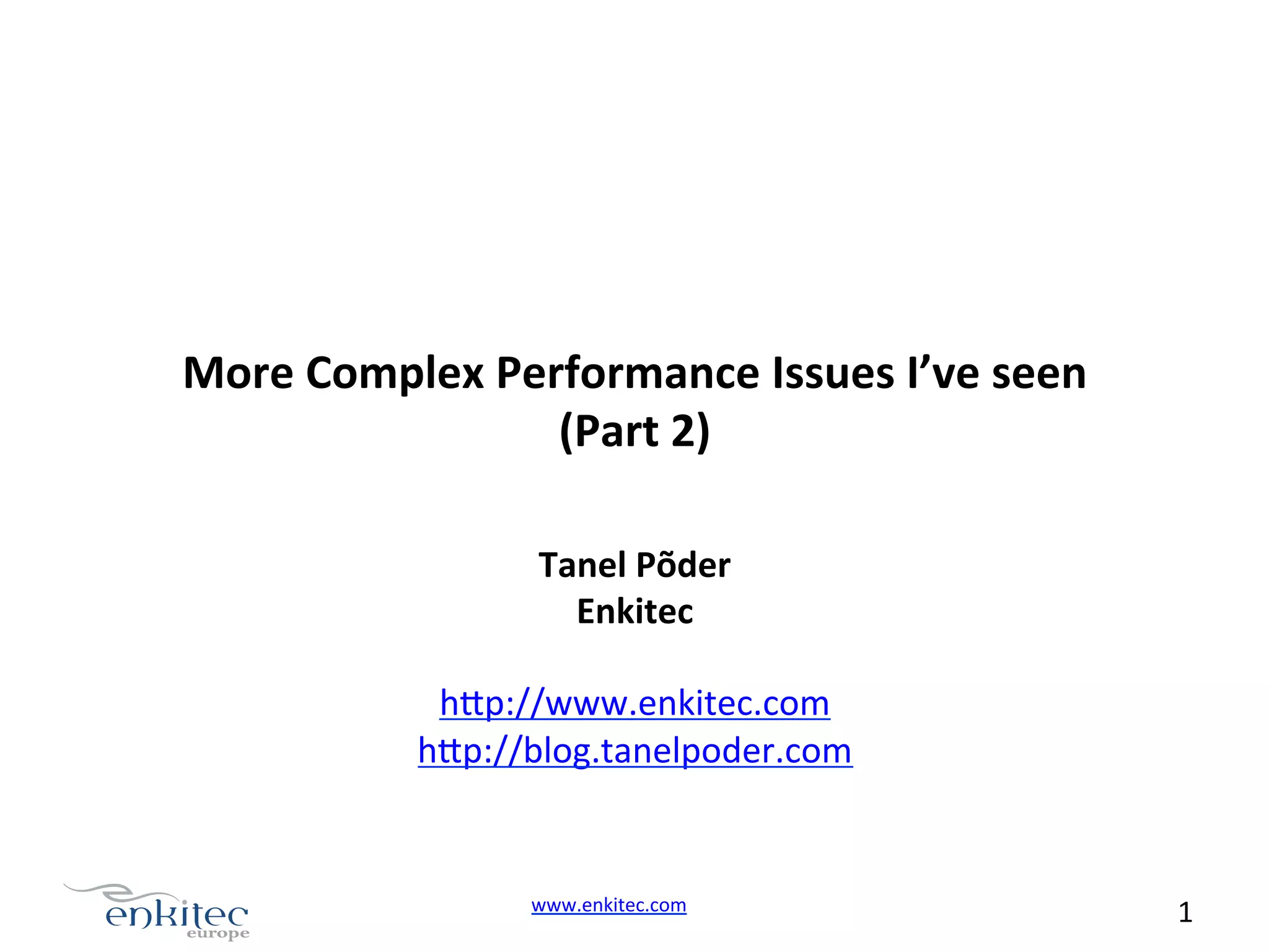 More  Complex  Performance  Issues  I’ve  seen   (Part  2)   Tanel  Põder   Enkitec     h.p://www.enkitec.com   h.p://blog.tanelpoder.com   www.enkitec.com     1       
