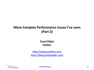 More	
  Complex	
  Performance	
  Issues	
  I’ve	
  seen	
  
(Part	
  2)	
  
Tanel	
  Põder	
  
Enkitec	
  
	
  
h.p://www.enkitec.com	
  
h.p://blog.tanelpoder.com	
  

www.enkitec.com	
  	
  

1	
  	
  	
  

 