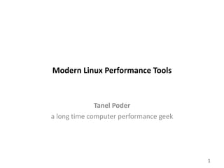 gluent.com 1
Modern	Linux	Performance	Tools
Tanel	Poder
a	long	time	computer	performance	geek
 