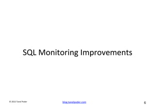 blog.tanelpoder.com	
   6	
  	
  	
  
©	
  2015	
  Tanel	
  Poder	
  
SQL	
  Monitoring	
  Improvements	
  
 