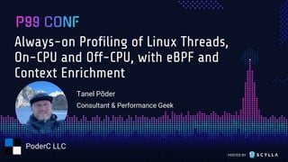 HOSTED BY
Always-on Profiling of Linux Threads,
On-CPU and Off-CPU, with eBPF and
Context Enrichment
Tanel Põder
Consultan...