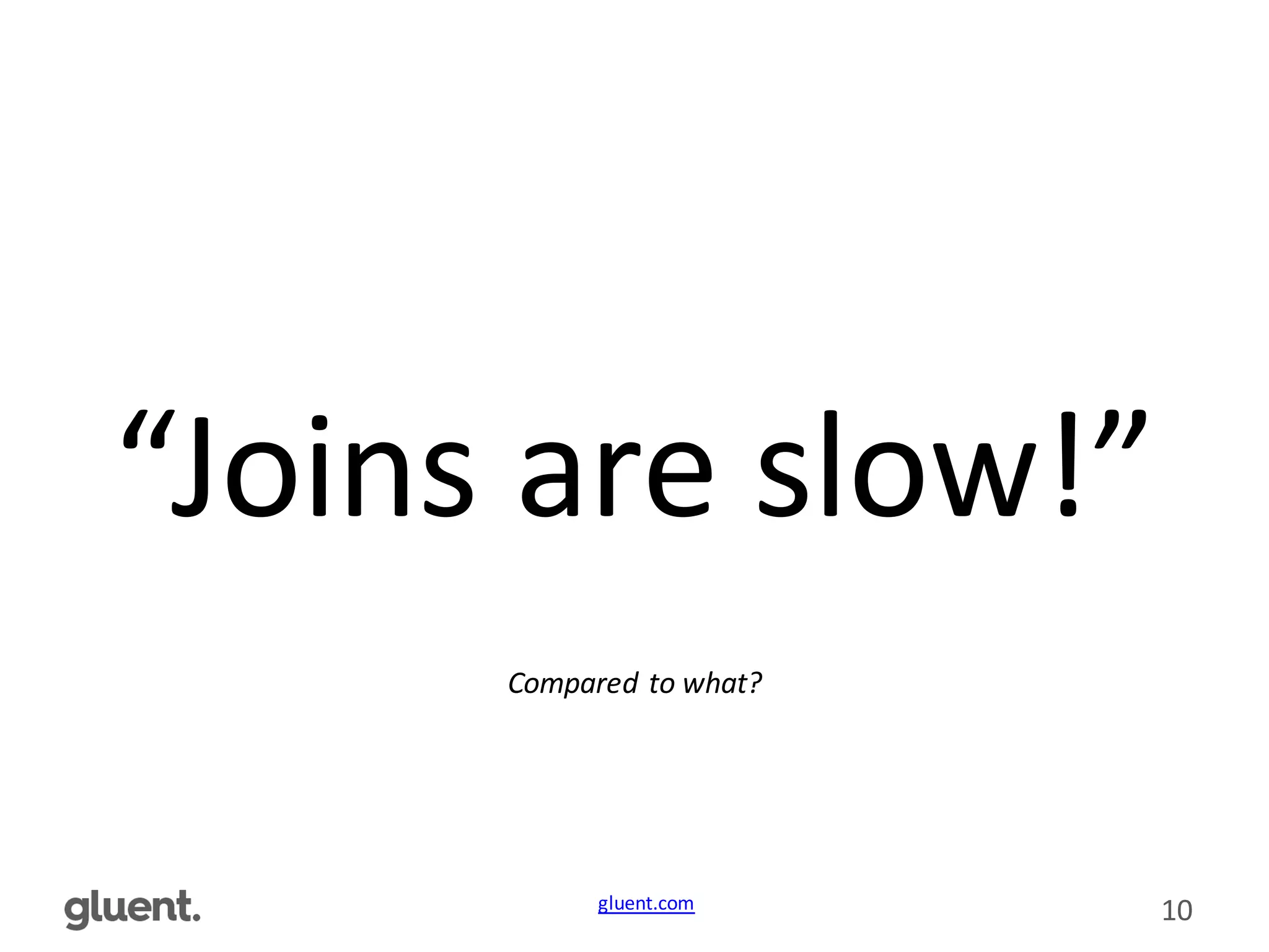 gluent.com 10
“Joins	
  are	
  slow!”
Compared	
  to	
  what?
 