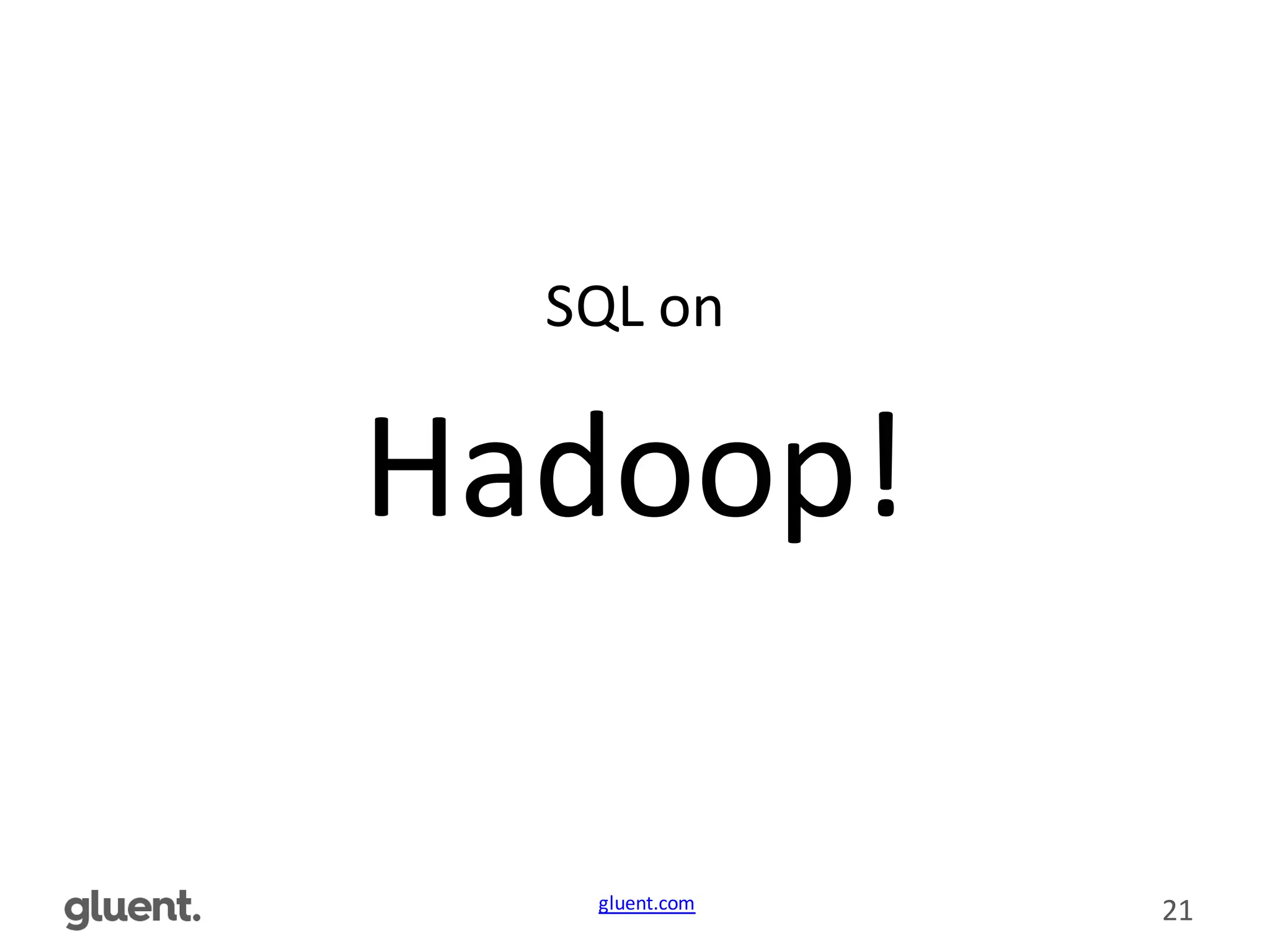 gluent.com 21
Hadoop!
SQL	
  on
 