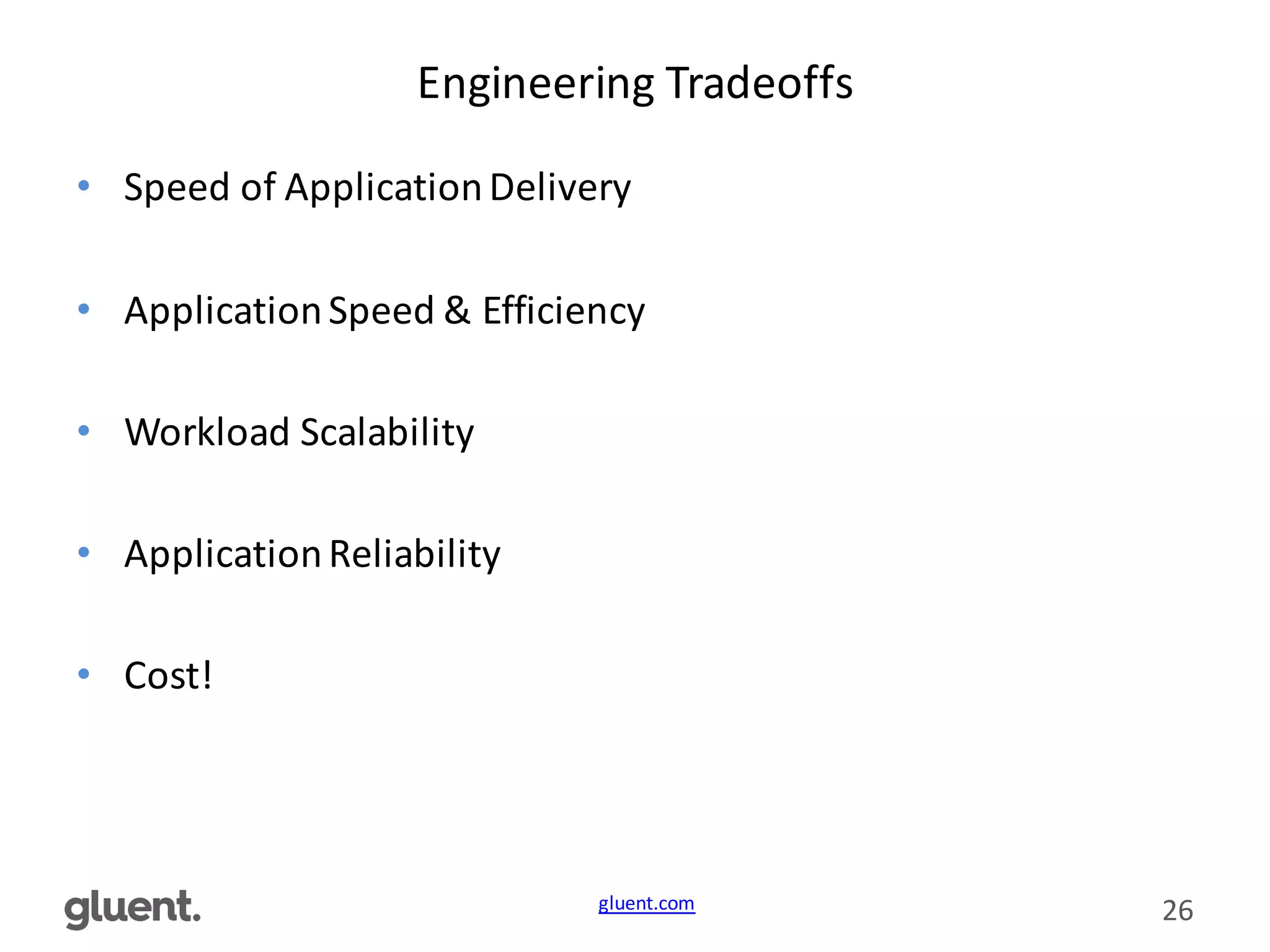 gluent.com 26
Engineering	
  Tradeoffs
• Speed	
  of	
  Application	
  Delivery
• Application	
  Speed	
  &	
  Efficiency
• Workload	
  Scalability
• Application	
  Reliability
• Cost!
 