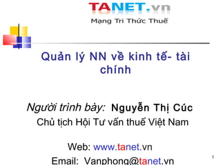 Quản lý NN về kinh tế- tài
           chính


Người trình bày: Nguyễn Thị Cúc
 Chủ tịch Hội Tư vấn thuế Việt Nam

      Web: www.tanet.vn
    Email: Vanphong@tanet.vn
                                     1
 