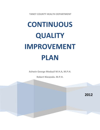 TANEY COUNTY HEALTH DEPARTMENT



 CONTINUOUS
   QUALITY
IMPROVEMENT
    PLAN
Ashwin George Modayil M.H.A, M.P.H.

      Robert Niezgoda, M.P.H.




                                      2012
 