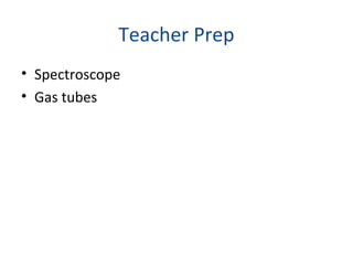 Teacher Prep
• Spectroscope
• Gas tubes
 