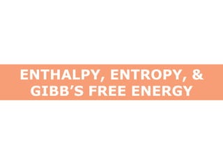 ENTHALPY, ENTROPY, &
GIBB’S FREE ENERGY
 