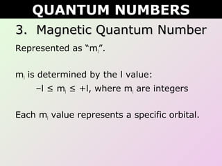 3. Magnetic Quantum Number3. Magnetic Quantum Number
Represented as “ml”.
ml is determined by the l value:
–l ≤ ml ≤ +l, where ml are integers
Each ml value represents a specific orbital.
QUANTUM NUMBERS
 