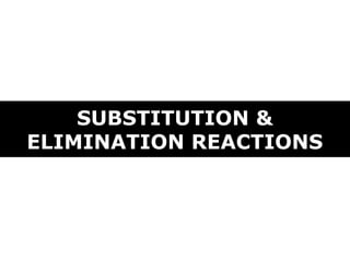 SUBSTITUTION &
ELIMINATION REACTIONS
 