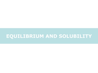 EQUILIBRIUM AND SOLUBILITY 