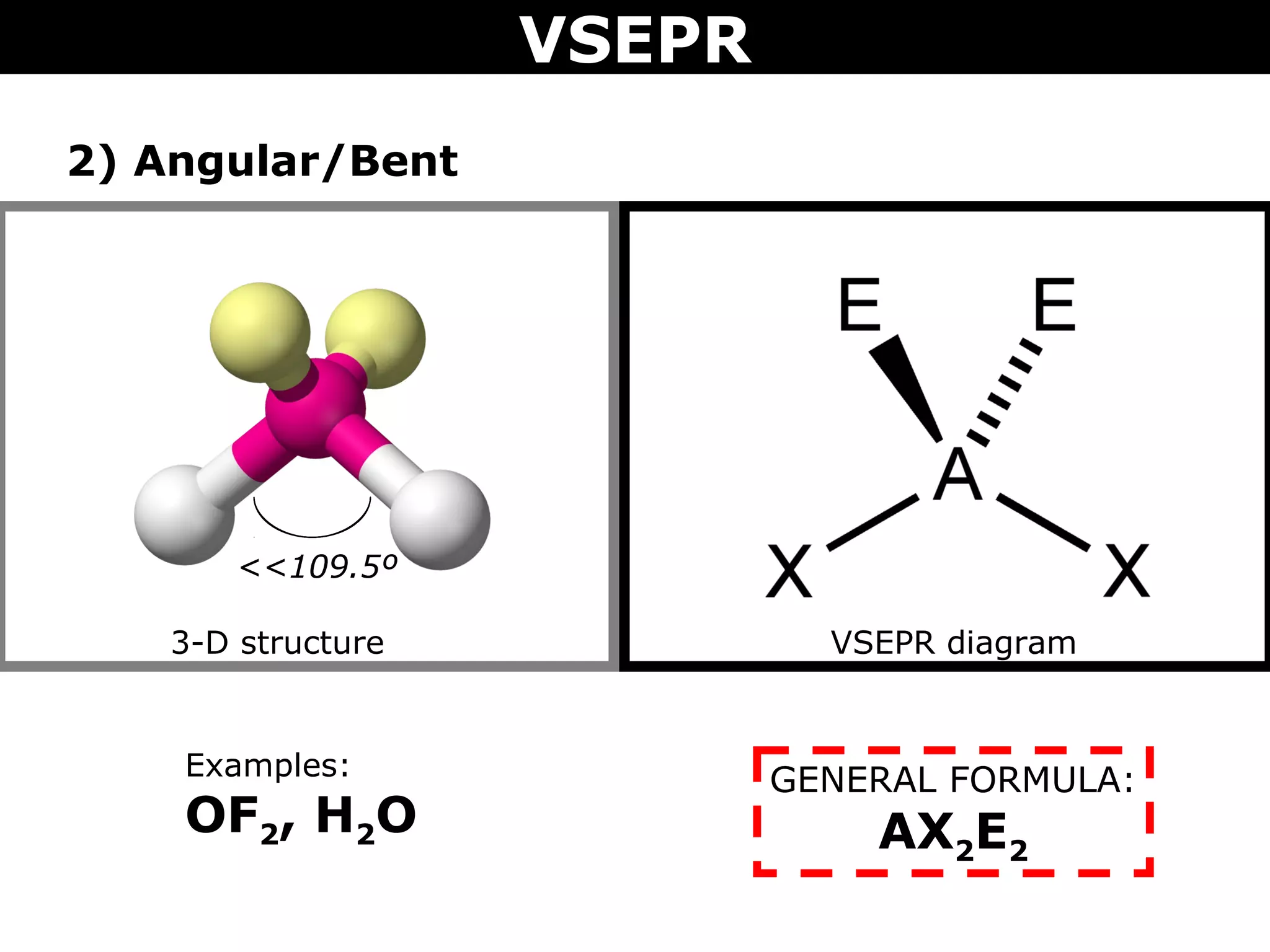 VSEPR
2) Angular/Bent
3-D structure VSEPR diagram
Examples:
OF2, H2O
GENERAL FORMULA:
AX2E2
<<109.5º
 