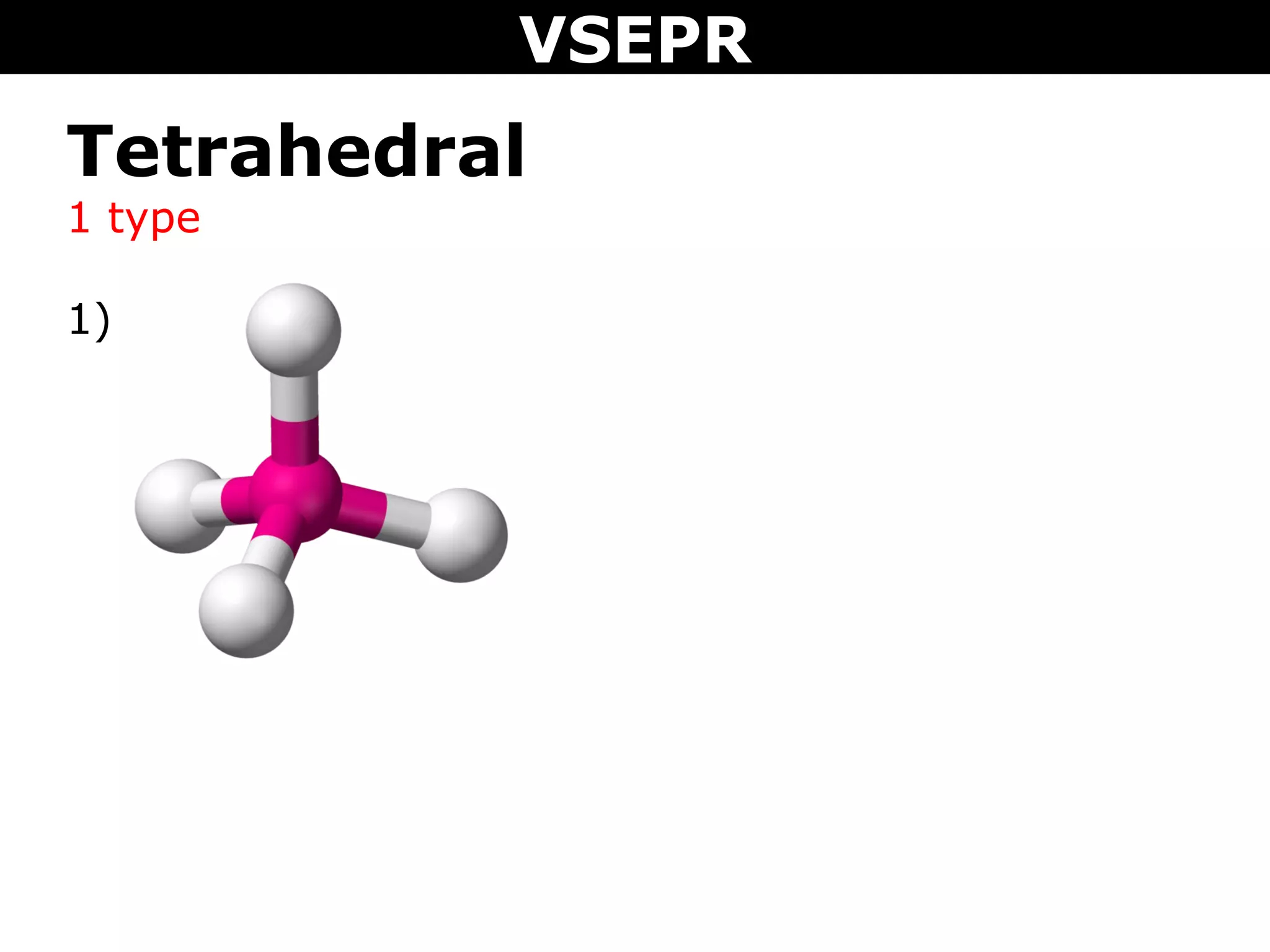 VSEPR
Tetrahedral
1 type
1)
 
