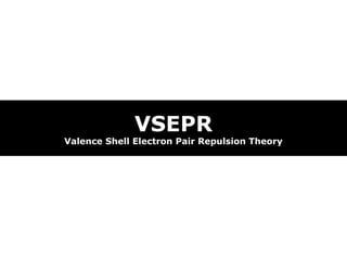 VSEPR
Valence Shell Electron Pair Repulsion Theory
 
