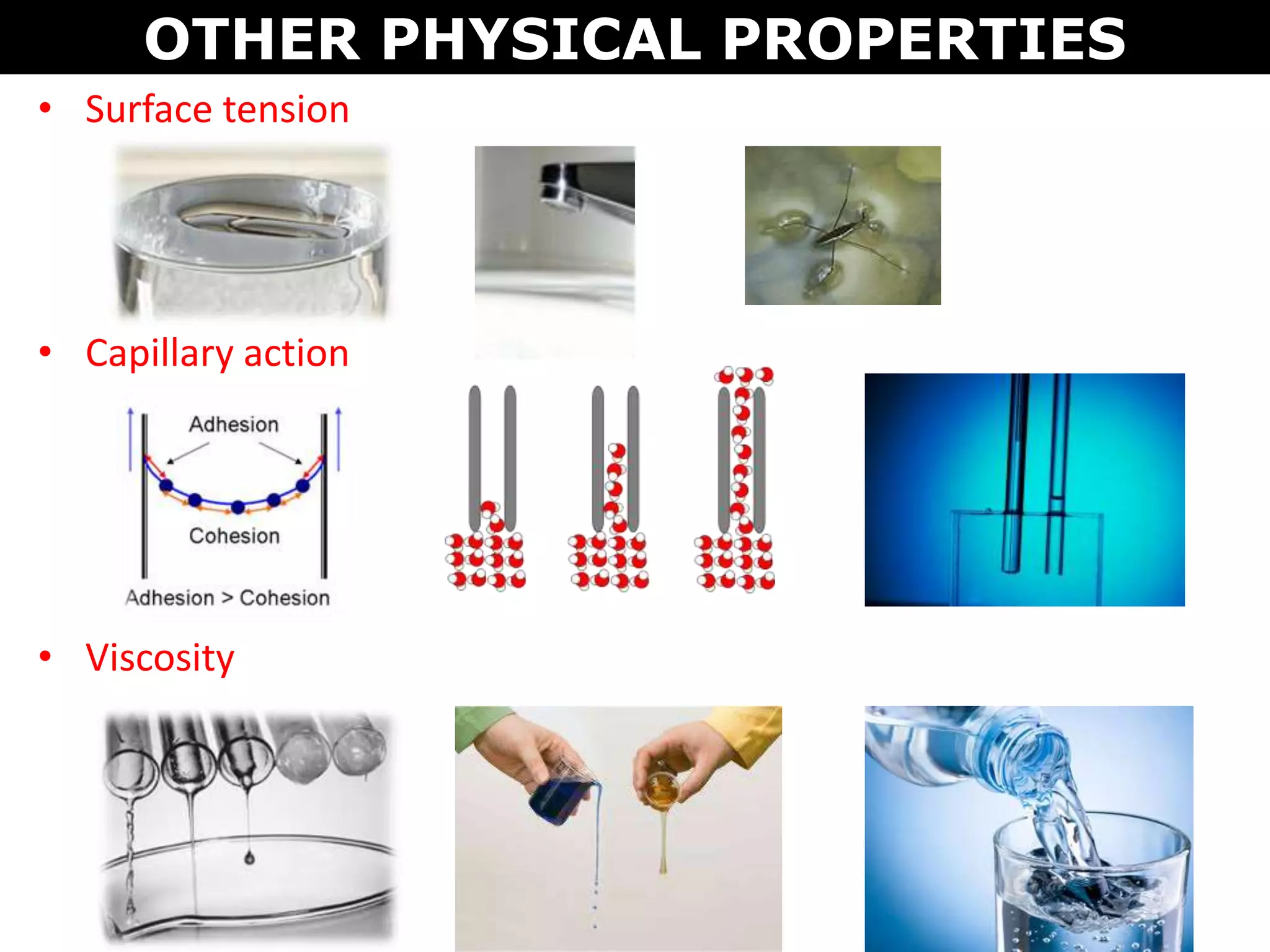• Surface tension
• Capillary action
• Viscosity
OTHER PHYSICAL PROPERTIES
 