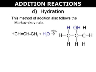d) Hydrationd) Hydration
This method of addition also follows the
Markovnikov rule.
HCH=CH-CH3 + H2O  C C CH
H
H
H
OH
H
H
H
H2SO4
ADDITION REACTIONS
 