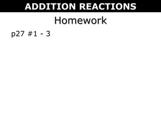 HomeworkHomework
p27 #1 - 3
ADDITION REACTIONS
 