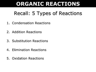 Recall: 5 Types of ReactionsRecall: 5 Types of Reactions
1. Condensation Reactions
2. Addition Reactions
3. Substitution Reactions
4. Elimination Reactions
5. Oxidation Reactions
ORGANIC REACTIONS
 