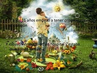 Y a los 11 años empezó a tener problemas en el corazón Y estuvo internada en un hospital y estaba demasiada enferma.