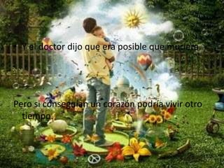 Y el doctor dijo que era posible que muriera.Pero si conseguían un corazón podría vivir otro tiempo. 