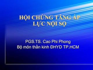 HỘI CHỨNG TĂNG ÁP
LỰC NỘI SỌ
PGS.TS. Cao Phi Phong
Bộ môn thần kinh ĐHYD TP.HCM
 
