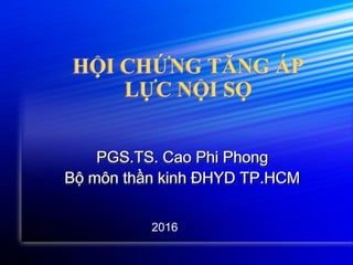 HỘI CHỨNG TĂNG ÁP
LỰC NỘI SỌ
PGS.TS. Cao Phi Phong
Bộ môn thần kinh ĐHYD TP.HCM
2016
 