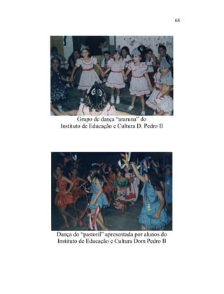 68




         Grupo de dança “araruna” do
 Instituto de Educação e Cultura D. Pedro II




Dança do “pastoril” apresentada por alunos do
Instituto de Educação e Cultura Dom Pedro II
 