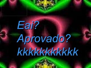 Eai? Aprovado? kkkkkkkkkkk 