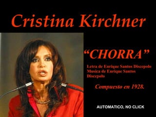 Cristina Kirchner “ CHORRA”   AUTOMATICO, NO CLICK Letra de Enrique Santos Discepolo  Musica de Enrique Santos Discepolo  Compuesto en 1928. 