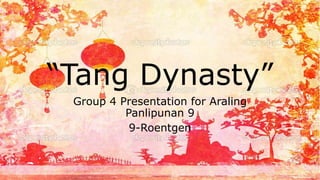 “Tang Dynasty”
Group 4 Presentation for Araling
Panlipunan 9
9-Roentgen
 
